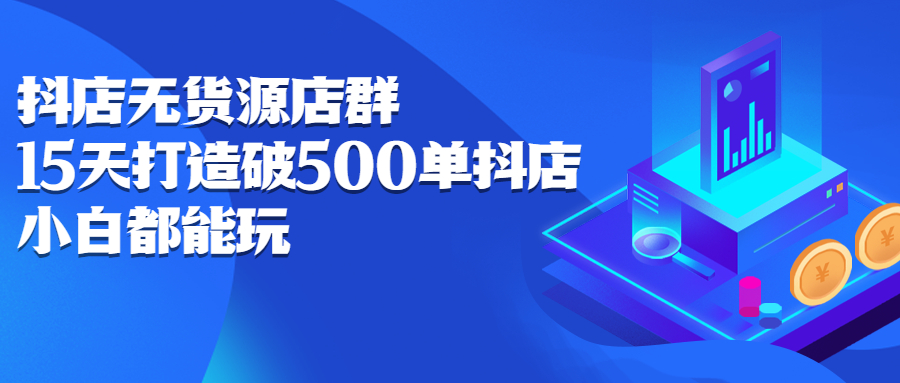 抖店无货源店群，15天打造破500单抖店无货源店群玩法凯哥轻创网-网创项目资源站-副业项目-创业项目-搞钱项目凯哥轻创网