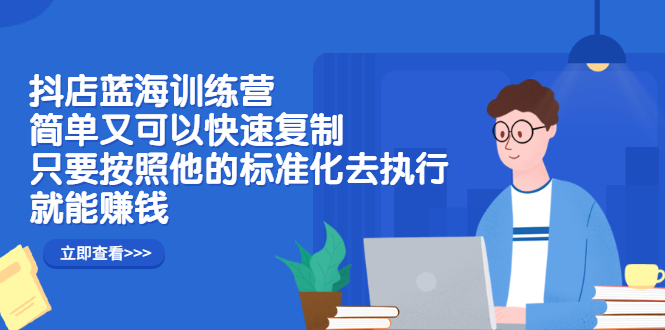 抖店蓝海训练营：简单又可以快速复制，只要按照他的标准化去执行就可以赚钱！凯哥轻创网-网创项目资源站-副业项目-创业项目-搞钱项目凯哥轻创网