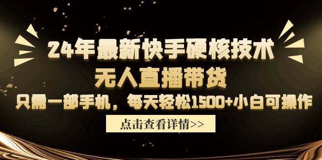 24年最新快手硬核技术无人直播带货，只需一部手机 每天轻松1500+小白可操作凯哥轻创网-网创项目资源站-副业项目-创业项目-搞钱项目凯哥轻创网