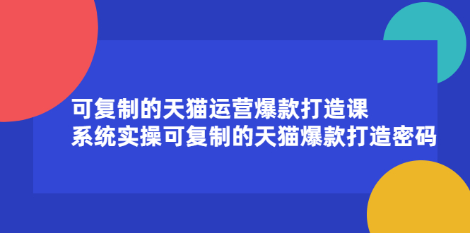 可复制的天猫运营爆款打造课，系统实操可复制的天猫爆款打造密码凯哥轻创网-网创项目资源站-副业项目-创业项目-搞钱项目凯哥轻创网