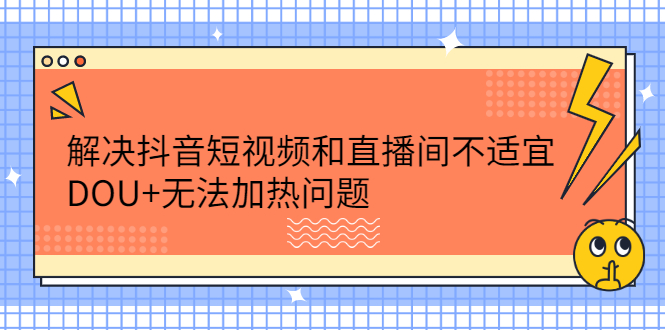 解决抖音短视频和直播间不适宜，DOU+无法加热问题凯哥轻创网-网创项目资源站-副业项目-创业项目-搞钱项目凯哥轻创网