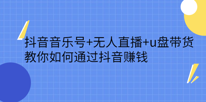 抖音音乐号+无人直播+u盘带货，教你如何通过抖音赚钱凯哥轻创网-网创项目资源站-副业项目-创业项目-搞钱项目凯哥轻创网