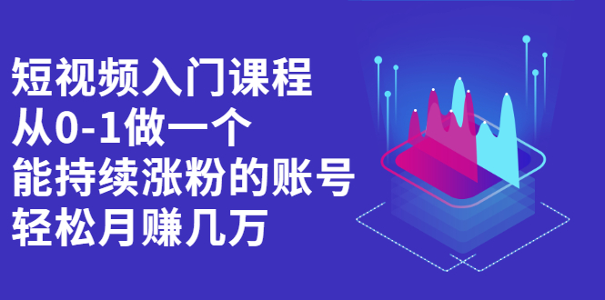 短视频入门课程，从0-1做一个能持续涨粉的账号凯哥轻创网-网创项目资源站-副业项目-创业项目-搞钱项目凯哥轻创网