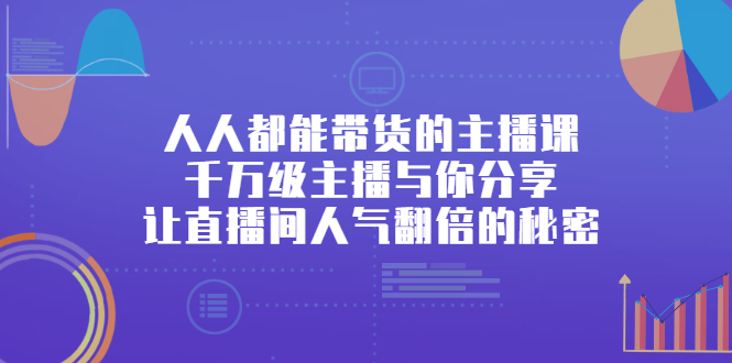 人人都能带货的主播课，让直播间人气翻倍的秘密凯哥轻创网-网创项目资源站-副业项目-创业项目-搞钱项目凯哥轻创网