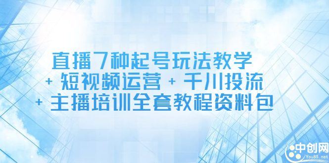 直播7种起号玩法教学+短视频运营+千川投流+主播培训全套教程资料包凯哥轻创网-网创项目资源站-副业项目-创业项目-搞钱项目凯哥轻创网