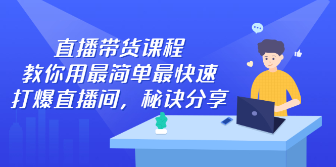 直播带货课程，教你用最简单最快速打爆直播间凯哥轻创网-网创项目资源站-副业项目-创业项目-搞钱项目凯哥轻创网