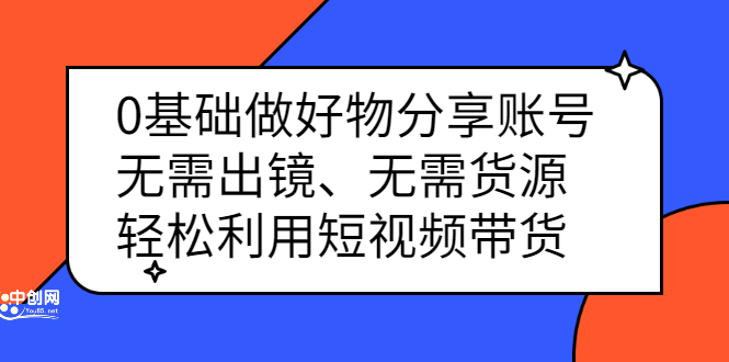 0基础做好物分享账号：无需出镜、无需货源，轻松利用短视频带货凯哥轻创网-网创项目资源站-副业项目-创业项目-搞钱项目凯哥轻创网