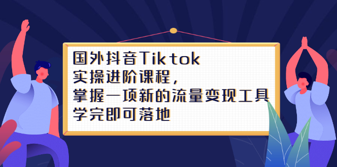 Tiktok实操进阶课程，掌握一项新的流量变现工具，学完即可落地凯哥轻创网-网创项目资源站-副业项目-创业项目-搞钱项目凯哥轻创网