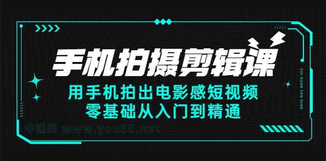 手机拍摄剪辑课：用手机拍出电影感短视频，零基础从入门到精通凯哥轻创网-网创项目资源站-副业项目-创业项目-搞钱项目凯哥轻创网