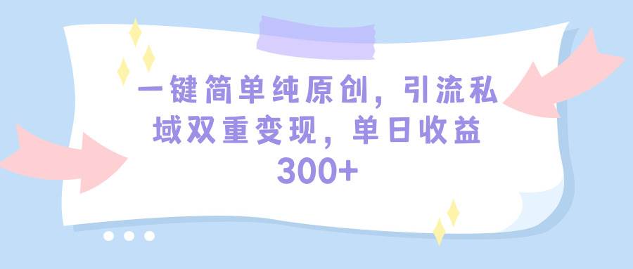 一键简单纯原创，引流私域双重变现，单日收益300+（教程+素材）凯哥轻创网-网创项目资源站-副业项目-创业项目-搞钱项目凯哥轻创网