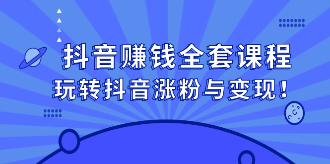 抖音赚钱全套课程，玩转抖音涨粉与变现凯哥轻创网-网创项目资源站-副业项目-创业项目-搞钱项目凯哥轻创网