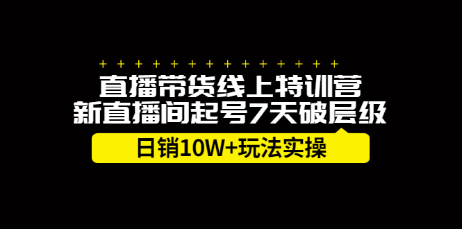 直播带货线上特训营，新直播间起号7天破层级日销10万玩法实操凯哥轻创网-网创项目资源站-副业项目-创业项目-搞钱项目凯哥轻创网