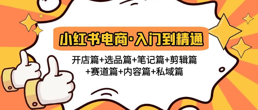 小红书电商入门到精通 开店篇+选品篇+笔记篇+剪辑篇+赛道篇+内容篇+私域篇凯哥轻创网-网创项目资源站-副业项目-创业项目-搞钱项目凯哥轻创网