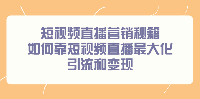 短视频直播营销秘籍，如何靠短视频直播最大化引流和变现凯哥轻创网-网创项目资源站-副业项目-创业项目-搞钱项目凯哥轻创网