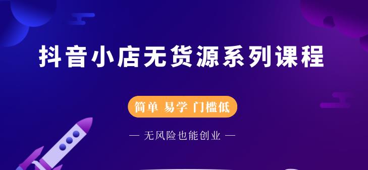 抖音小店无货源系列课程，简单，易学，门槛低凯哥轻创网-网创项目资源站-副业项目-创业项目-搞钱项目凯哥轻创网