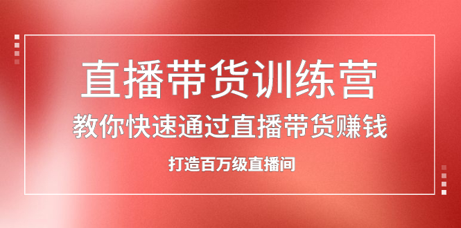 直播带货训练营，教你快速通过直播带货赚钱，打造百万级直播间凯哥轻创网-网创项目资源站-副业项目-创业项目-搞钱项目凯哥轻创网