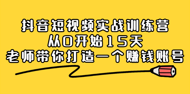 抖音短视频实战训练营，从0开始15天老师带你打造一个赚钱账号凯哥轻创网-网创项目资源站-副业项目-创业项目-搞钱项目凯哥轻创网