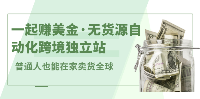 一起赚美金·无货源自动化跨境独立站，普通人业余时间也能在家卖货全球【无提供插件】凯哥轻创网-网创项目资源站-副业项目-创业项目-搞钱项目凯哥轻创网