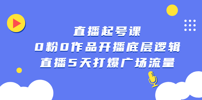 直播起号课，0粉0作品开播底层逻辑，直播5天打爆广场流量凯哥轻创网-网创项目资源站-副业项目-创业项目-搞钱项目凯哥轻创网