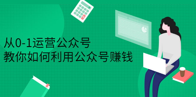 从0-1运营公众号，零基础小白也能上手，系统性了解公众号运营凯哥轻创网-网创项目资源站-副业项目-创业项目-搞钱项目凯哥轻创网