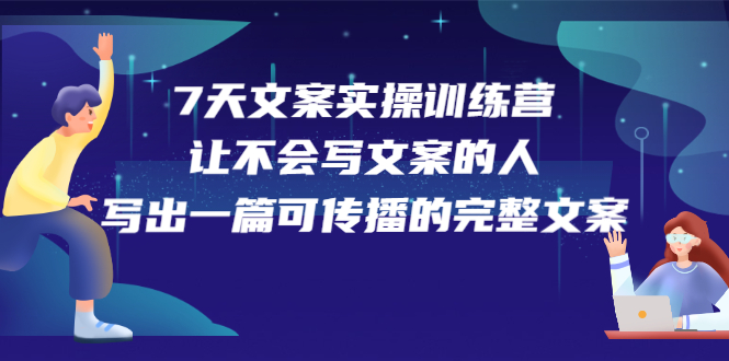 7天文案实操训练营第17期，让不会写文案的人，写出一篇可传播的完整文案凯哥轻创网-网创项目资源站-副业项目-创业项目-搞钱项目凯哥轻创网