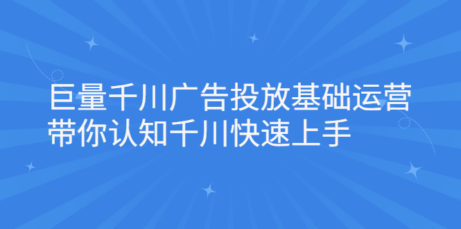 巨量千川广告投放基础运营，带你认知千川快速上手凯哥轻创网-网创项目资源站-副业项目-创业项目-搞钱项目凯哥轻创网