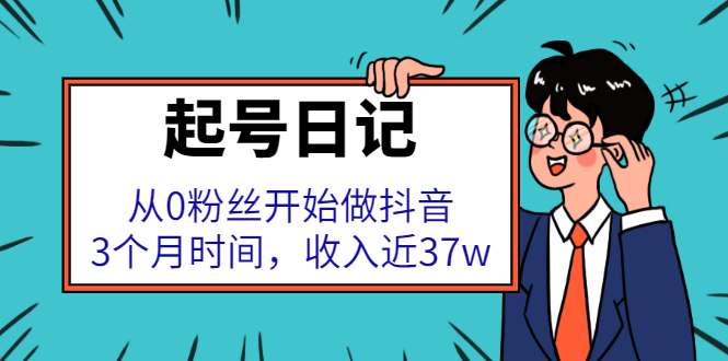 起号日记：从0粉丝开始做抖音，3个月时间，收入近37w凯哥轻创网-网创项目资源站-副业项目-创业项目-搞钱项目凯哥轻创网