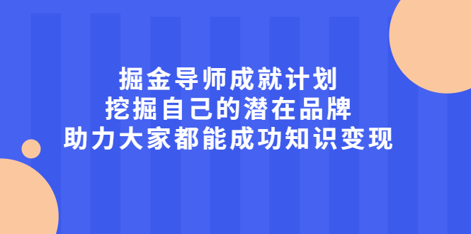 掘金导师成就计划，挖掘自己的潜在品牌，助力大家都能成功知识变现凯哥轻创网-网创项目资源站-副业项目-创业项目-搞钱项目凯哥轻创网