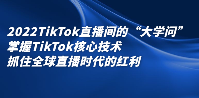 2022TikTok直播间的“大学问”，掌握TikTok核心技术，抓住全球直播时代的红利凯哥轻创网-网创项目资源站-副业项目-创业项目-搞钱项目凯哥轻创网