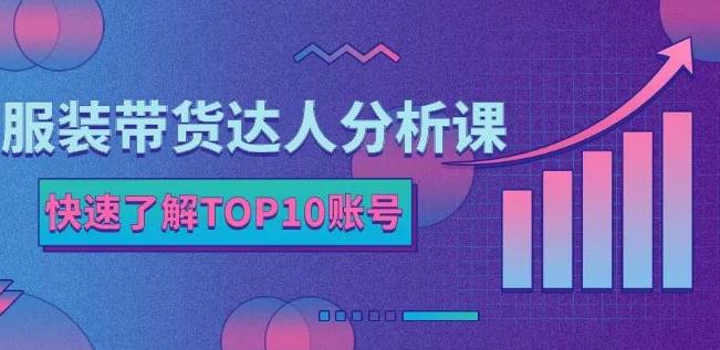 服装带货达人分析课：带你快速了解TOP10账号，玩转服装行业凯哥轻创网-网创项目资源站-副业项目-创业项目-搞钱项目凯哥轻创网