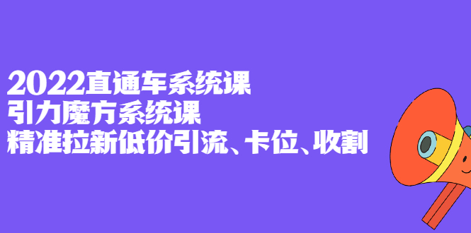 2022直通车系统课+引力魔方系统课，精准拉新低价引流、卡位、收割凯哥轻创网-网创项目资源站-副业项目-创业项目-搞钱项目凯哥轻创网