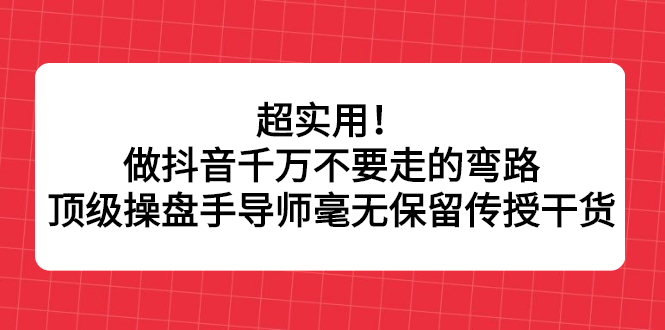 超实用！做抖音千万不要走的弯路，顶级操盘手导师毫无保留传授干货凯哥轻创网-网创项目资源站-副业项目-创业项目-搞钱项目凯哥轻创网