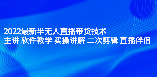 2022最新半无人直播带货技术：主讲 软件教学 实操讲解 二次剪辑 直播伴侣凯哥轻创网-网创项目资源站-副业项目-创业项目-搞钱项目凯哥轻创网