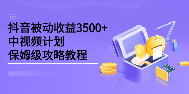 抖音被动收益3500+，中视频计划保姆级攻略教程凯哥轻创网-网创项目资源站-副业项目-创业项目-搞钱项目凯哥轻创网