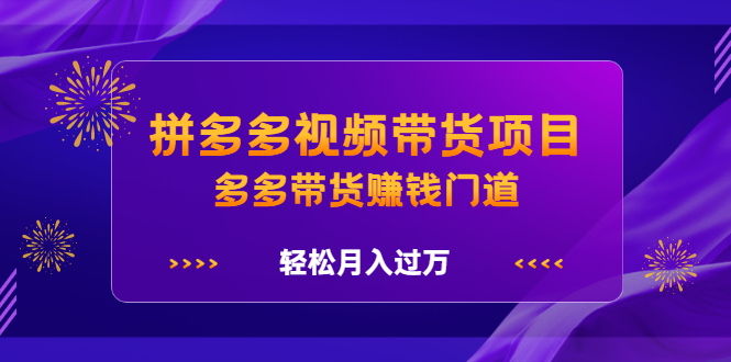 拼多多视频带货项目，多多带货赚钱门道 价值368元凯哥轻创网-网创项目资源站-副业项目-创业项目-搞钱项目凯哥轻创网