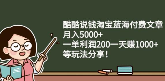 酷酷说钱淘宝蓝海付费文章:月入5000+一单利润200一天赚1000+(等玩法分享)凯哥轻创网-网创项目资源站-副业项目-创业项目-搞钱项目凯哥轻创网