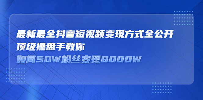 最新最全抖音短视频变现方式全公开，快人一步迈入抖音运营变现捷径凯哥轻创网-网创项目资源站-副业项目-创业项目-搞钱项目凯哥轻创网