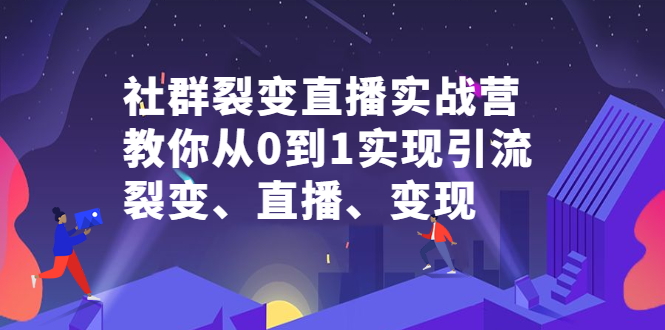 社群裂变直播实战营，教你从0到1实现引流、裂变、直播、变现凯哥轻创网-网创项目资源站-副业项目-创业项目-搞钱项目凯哥轻创网