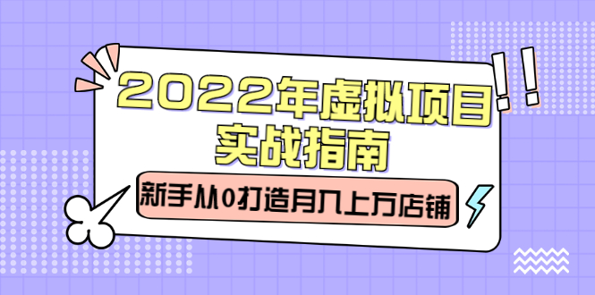 2022年虚拟项目实战指南，新手从0打造月入上万店铺【视频课程】凯哥轻创网-网创项目资源站-副业项目-创业项目-搞钱项目凯哥轻创网