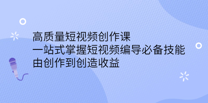 高质量短视频创作课，一站式掌握短视频编导必备技能凯哥轻创网-网创项目资源站-副业项目-创业项目-搞钱项目凯哥轻创网