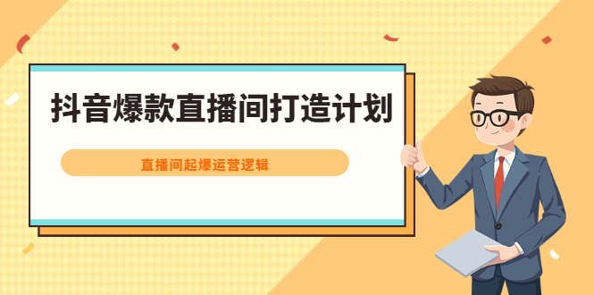 抖音爆款直播间打造计划，直播间起爆运营逻辑凯哥轻创网-网创项目资源站-副业项目-创业项目-搞钱项目凯哥轻创网