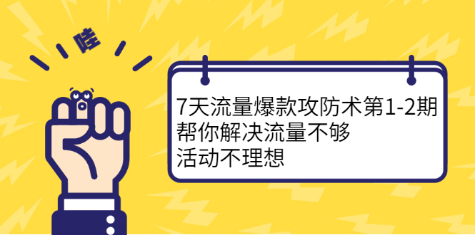 7天流量爆款攻防术第1-2期，帮你解决流量不够，活动不理想凯哥轻创网-网创项目资源站-副业项目-创业项目-搞钱项目凯哥轻创网