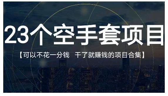 23个空手套项目大合集，0成本0投入，干了就赚钱纯空手套生意经凯哥轻创网-网创项目资源站-副业项目-创业项目-搞钱项目凯哥轻创网