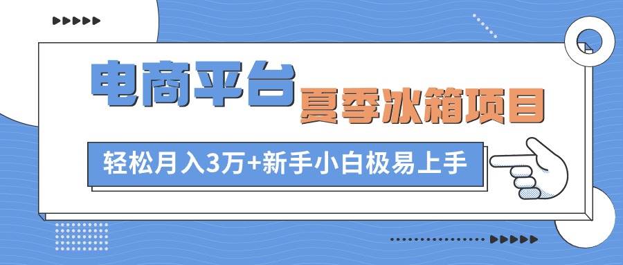 电商平台夏季冰箱项目，轻松月入3万+，新手小白极易上手凯哥轻创网-网创项目资源站-副业项目-创业项目-搞钱项目凯哥轻创网