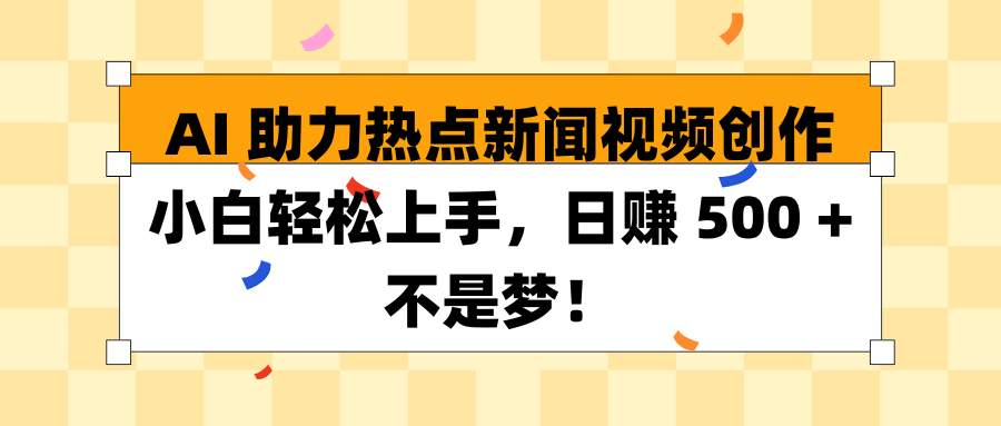 AI 助力热点新闻视频创作小白轻松上手，日赚 500 + 不是梦！凯哥轻创网-网创项目资源站-副业项目-创业项目-搞钱项目凯哥轻创网