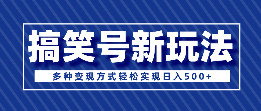 超级蓝海项目，搞笑号新玩法，多种变现方式轻松实现日入500+凯哥轻创网-网创项目资源站-副业项目-创业项目-搞钱项目凯哥轻创网