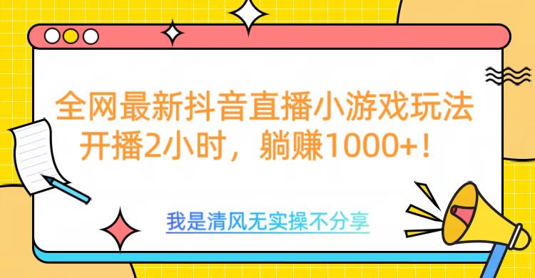 全网最新抖音直播小游戏玩法，开播2小时，躺赚1000+凯哥轻创网-网创项目资源站-副业项目-创业项目-搞钱项目凯哥轻创网