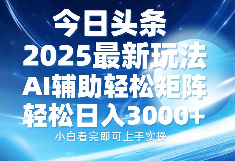 今日头条2025最新玩法，思路简单，复制粘贴，AI辅助，轻松矩阵日入3000+凯哥轻创网-网创项目资源站-副业项目-创业项目-搞钱项目凯哥轻创网