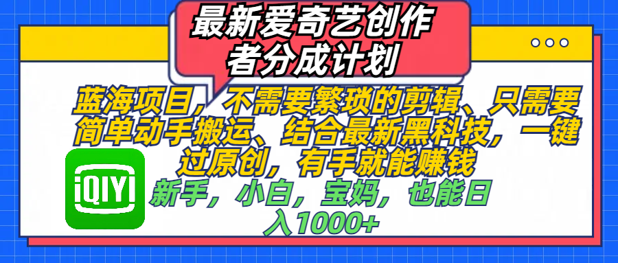 最新爱奇艺创作者分成计划，蓝海项目，不需要繁琐的剪辑、 只需要简单动手搬运、结合最新黑科技，一键过原创，有手就能赚钱，新手，小白，宝妈，也能日入1000+  手机也可操作凯哥轻创网-网创项目资源站-副业项目-创业项目-搞钱项目凯哥轻创网