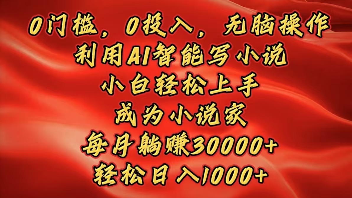 0门槛，0投入，无脑操作，利用AI智能写小说，小白轻松上手，成为小说家，每月躺赚30000+，轻松日入1000+凯哥轻创网-网创项目资源站-副业项目-创业项目-搞钱项目凯哥轻创网